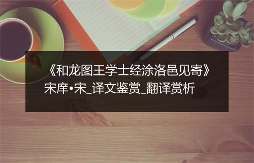 《和龙图王学士经涂洛邑见寄》宋庠•宋_译文鉴赏_翻译赏析