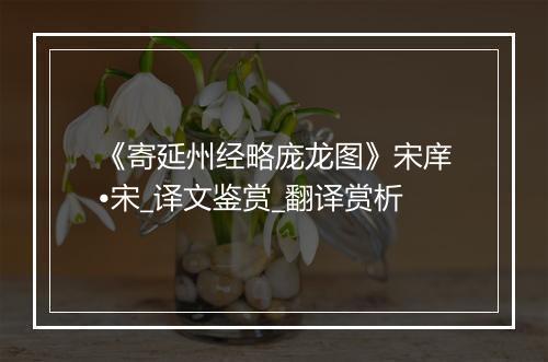 《寄延州经略庞龙图》宋庠•宋_译文鉴赏_翻译赏析