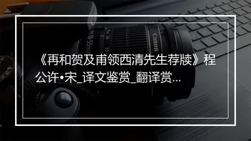 《再和贺及甫领西清先生荐牍》程公许•宋_译文鉴赏_翻译赏析