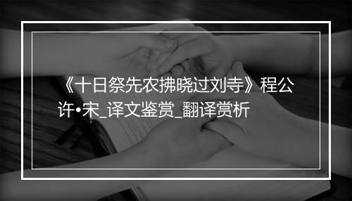 《十日祭先农拂晓过刘寺》程公许•宋_译文鉴赏_翻译赏析