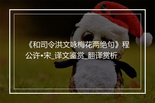 《和司令洪文咏梅花两绝句》程公许•宋_译文鉴赏_翻译赏析