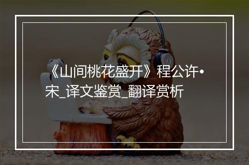 《山间桃花盛开》程公许•宋_译文鉴赏_翻译赏析