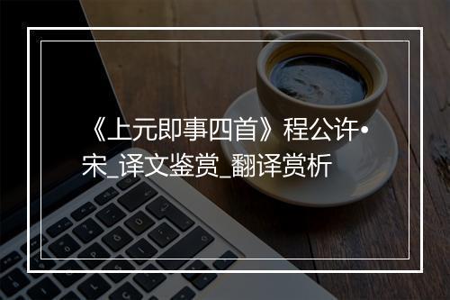 《上元即事四首》程公许•宋_译文鉴赏_翻译赏析