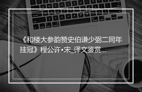 《和楼大参韵赞史伯谦少弼二同年挂冠》程公许•宋_译文鉴赏_翻译赏析