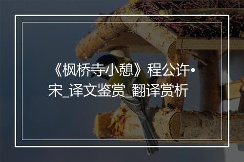 《枫桥寺小憩》程公许•宋_译文鉴赏_翻译赏析