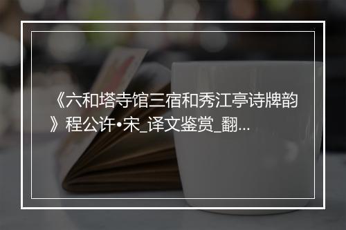 《六和塔寺馆三宿和秀江亭诗牌韵》程公许•宋_译文鉴赏_翻译赏析