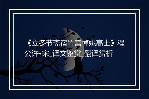 《立冬节斋宿竹宫悼姚高士》程公许•宋_译文鉴赏_翻译赏析