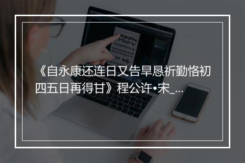 《自永康还连日又告旱恳祈勤恪初四五日再得甘》程公许•宋_译文鉴赏_翻译赏析