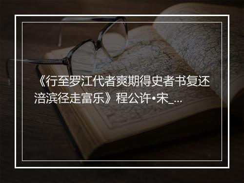 《行至罗江代者爽期得史者书复还涪滨径走富乐》程公许•宋_译文鉴赏_翻译赏析