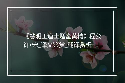 《慧明王道士赠蜜黄精》程公许•宋_译文鉴赏_翻译赏析