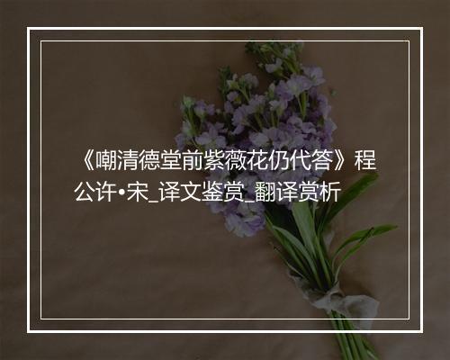 《嘲清德堂前紫薇花仍代答》程公许•宋_译文鉴赏_翻译赏析