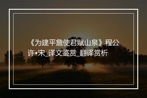 《为建平詹使君赋山泉》程公许•宋_译文鉴赏_翻译赏析