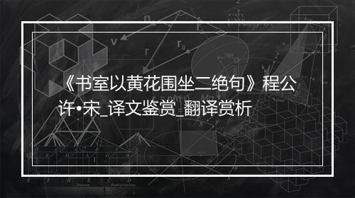 《书室以黄花围坐二绝句》程公许•宋_译文鉴赏_翻译赏析