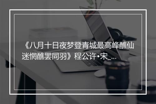 《八月十日夜梦登青城最高峰醮仙迷惘醮罢同羽》程公许•宋_译文鉴赏_翻译赏析