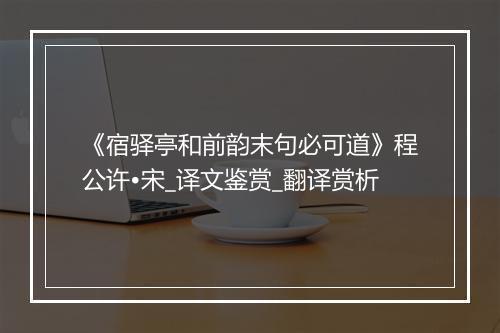 《宿驿亭和前韵末句必可道》程公许•宋_译文鉴赏_翻译赏析