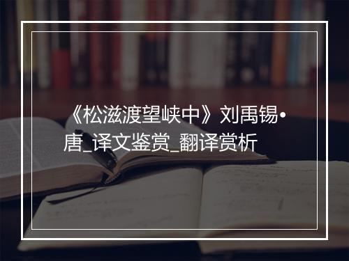 《松滋渡望峡中》刘禹锡•唐_译文鉴赏_翻译赏析