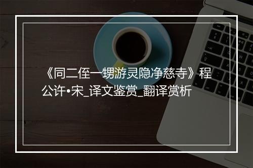 《同二侄一甥游灵隐净慈寺》程公许•宋_译文鉴赏_翻译赏析