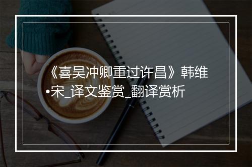 《喜吴冲卿重过许昌》韩维•宋_译文鉴赏_翻译赏析