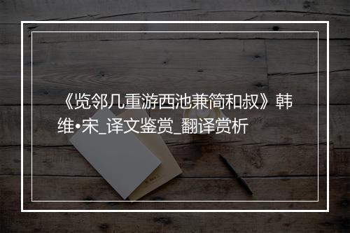 《览邻几重游西池兼简和叔》韩维•宋_译文鉴赏_翻译赏析