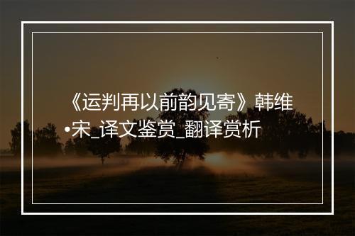 《运判再以前韵见寄》韩维•宋_译文鉴赏_翻译赏析