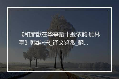 《和彦猷在华亭赋十题依韵·顾林亭》韩维•宋_译文鉴赏_翻译赏析