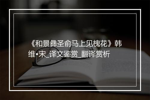 《和景彝圣俞马上见槐花》韩维•宋_译文鉴赏_翻译赏析