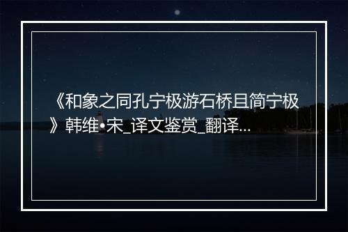 《和象之同孔宁极游石桥且简宁极》韩维•宋_译文鉴赏_翻译赏析