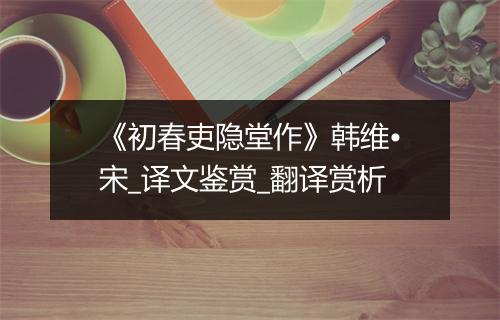 《初春吏隐堂作》韩维•宋_译文鉴赏_翻译赏析