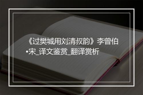 《过樊城用刘清叔韵》李曾伯•宋_译文鉴赏_翻译赏析