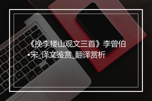 《挽李楼山观文三首》李曾伯•宋_译文鉴赏_翻译赏析