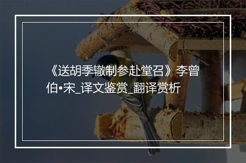 《送胡季辙制参赴堂召》李曾伯•宋_译文鉴赏_翻译赏析