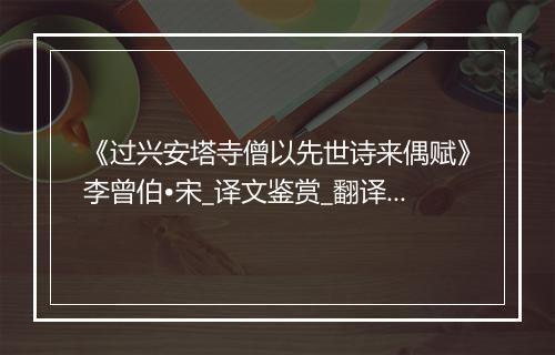 《过兴安塔寺僧以先世诗来偶赋》李曾伯•宋_译文鉴赏_翻译赏析