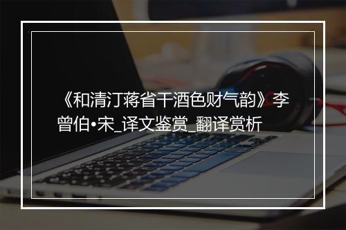 《和清汀蒋省干酒色财气韵》李曾伯•宋_译文鉴赏_翻译赏析