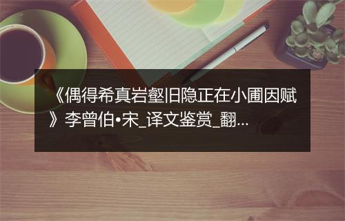 《偶得希真岩壑旧隐正在小圃因赋》李曾伯•宋_译文鉴赏_翻译赏析