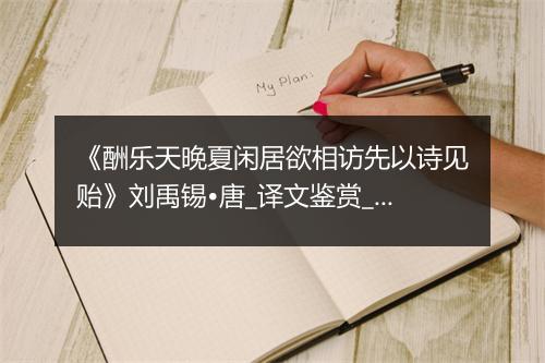 《酬乐天晚夏闲居欲相访先以诗见贻》刘禹锡•唐_译文鉴赏_翻译赏析