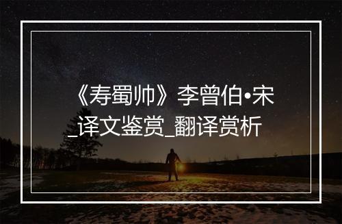 《寿蜀帅》李曾伯•宋_译文鉴赏_翻译赏析