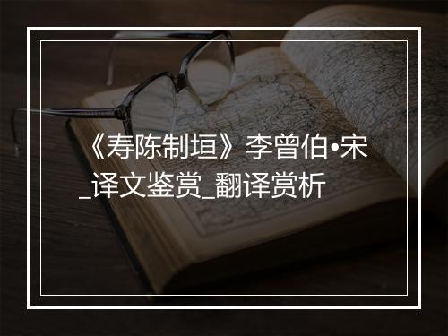 《寿陈制垣》李曾伯•宋_译文鉴赏_翻译赏析