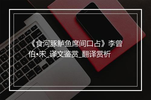 《食河豚鲈鱼席间口占》李曾伯•宋_译文鉴赏_翻译赏析