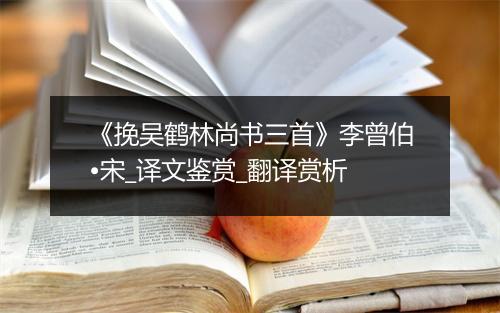 《挽吴鹤林尚书三首》李曾伯•宋_译文鉴赏_翻译赏析