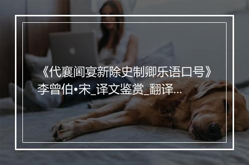 《代襄阃宴新除史制卿乐语口号》李曾伯•宋_译文鉴赏_翻译赏析