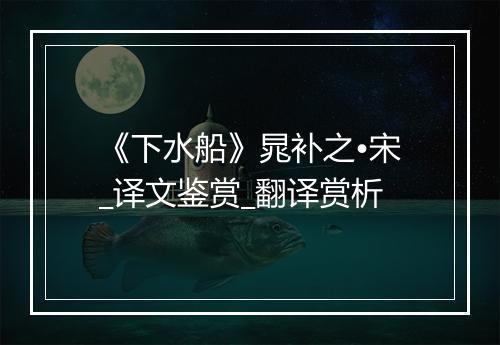 《下水船》晁补之•宋_译文鉴赏_翻译赏析