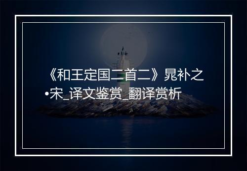 《和王定国二首二》晁补之•宋_译文鉴赏_翻译赏析