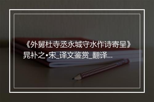 《外舅杜寺丞永城守水作诗寄呈》晁补之•宋_译文鉴赏_翻译赏析