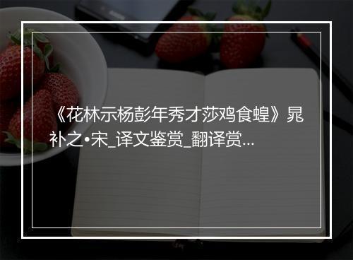 《花林示杨彭年秀才莎鸡食蝗》晁补之•宋_译文鉴赏_翻译赏析