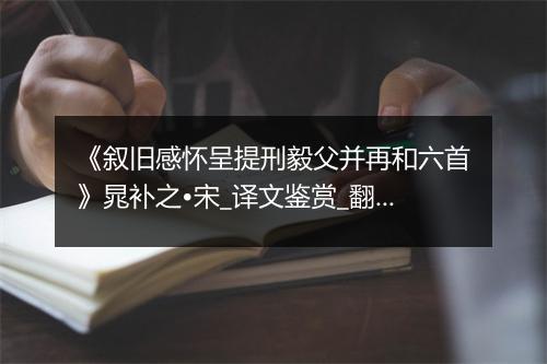 《叙旧感怀呈提刑毅父并再和六首》晁补之•宋_译文鉴赏_翻译赏析