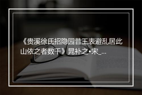 《贵溪徐氏招隐园昔王表避乱居此山依之者数千》晁补之•宋_译文鉴赏_翻译赏析