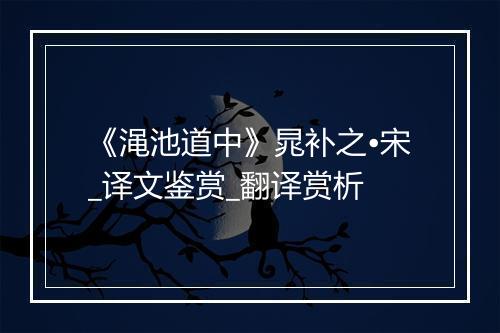 《渑池道中》晁补之•宋_译文鉴赏_翻译赏析