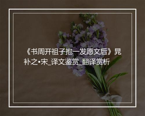 《书周开祖子抱一发愿文后》晁补之•宋_译文鉴赏_翻译赏析