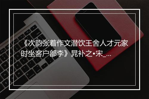 《次韵张着作文潜饮王舍人才元家时坐客户部李》晁补之•宋_译文鉴赏_翻译赏析