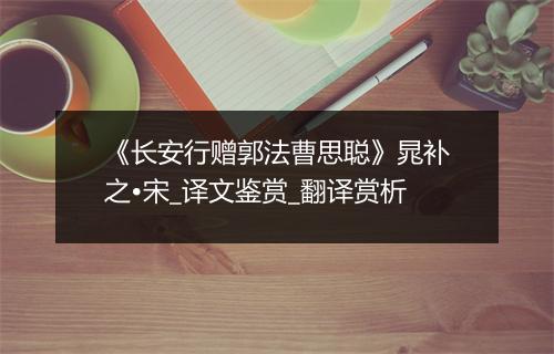 《长安行赠郭法曹思聪》晁补之•宋_译文鉴赏_翻译赏析